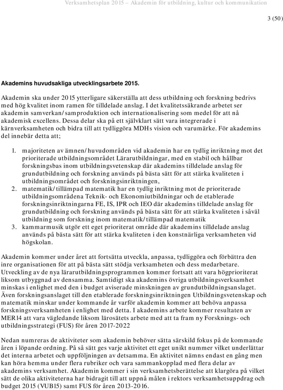 Dessa delar ska på ett självklart sätt vara integrerade i kärnverksamheten och bidra till att tydliggöra MDHs vision och varumärke. För akademins del innebär detta att; 1.