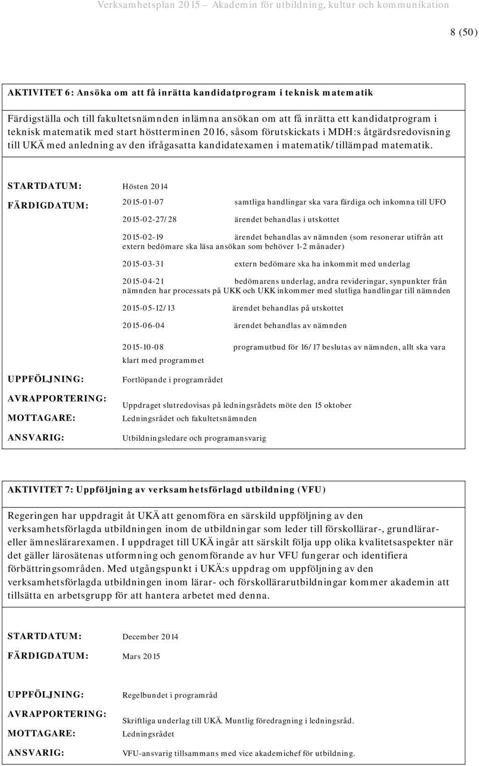 STARTDATUM: Hösten 2014 FÄRDIGDATUM: 2015-01-07 samtliga handlingar ska vara färdiga och inkomna till UFO 2015-02-27/28 ärendet behandlas i utskottet 2015-02-19 ärendet behandlas av nämnden (som