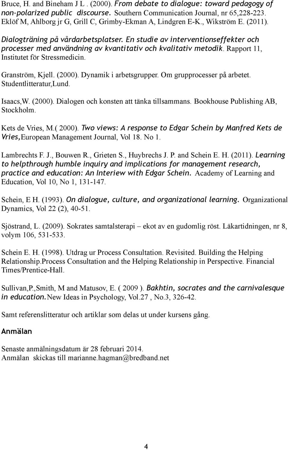 En studie av interventionseffekter och processer med användning av kvantitativ och kvalitativ metodik. Rapport 11, Institutet för Stressmedicin. Granström, Kjell. (2000). Dynamik i arbetsgrupper.