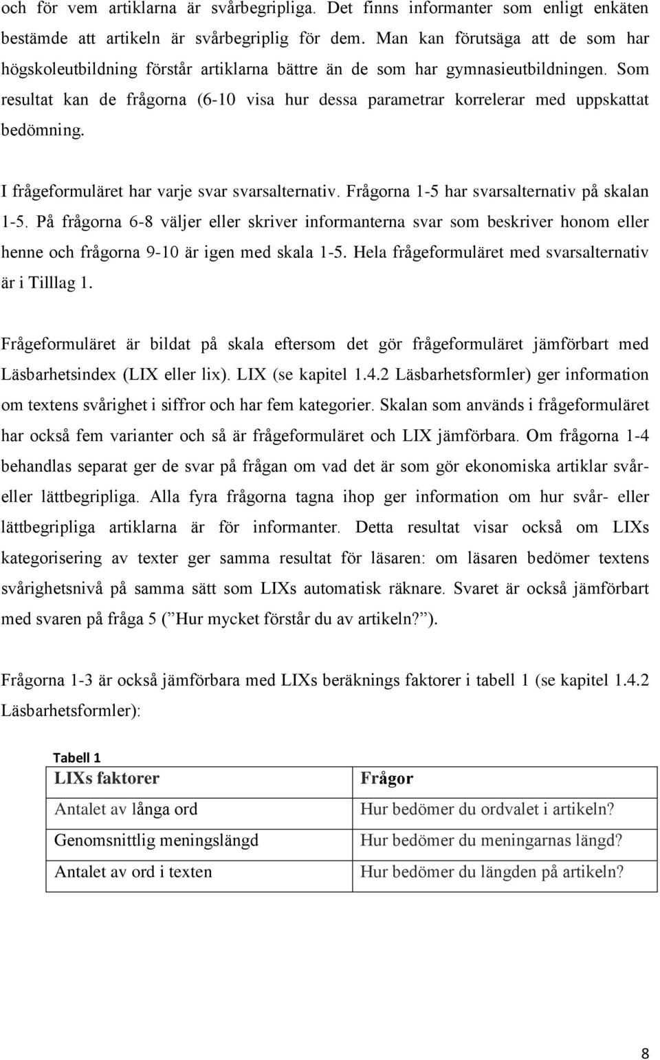 Som resultat kan de frågorna (6-10 visa hur dessa parametrar korrelerar med uppskattat bedömning. I frågeformuläret har varje svar svarsalternativ. Frågorna 1-5 har svarsalternativ på skalan 1-5.