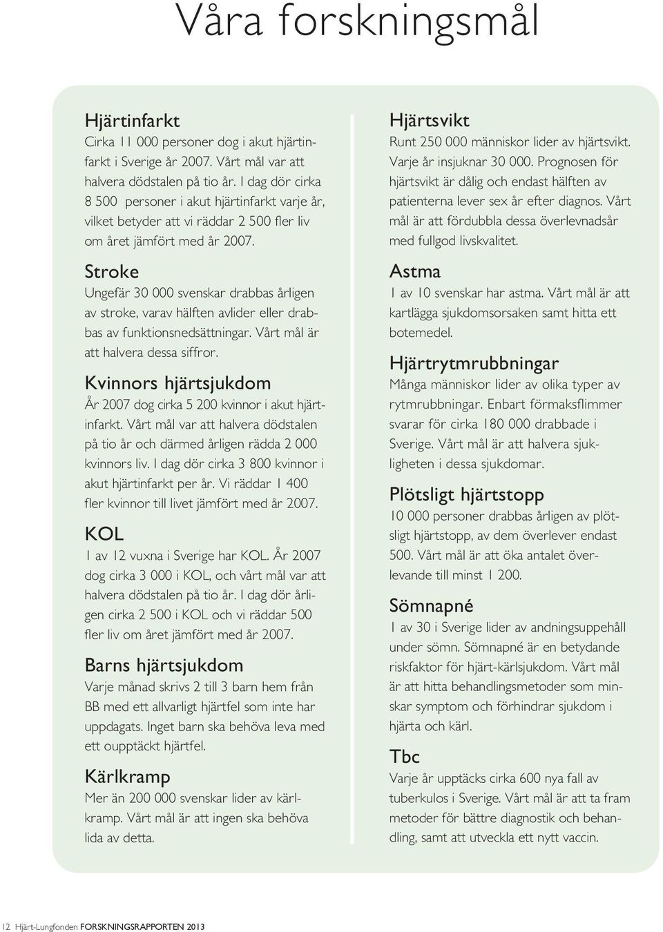 Stroke Ungefär 30 000 svenskar drabbas årligen av stroke, varav hälften avlider eller drabbas av funktionsnedsättningar. Vårt mål är att halvera dessa siffror.