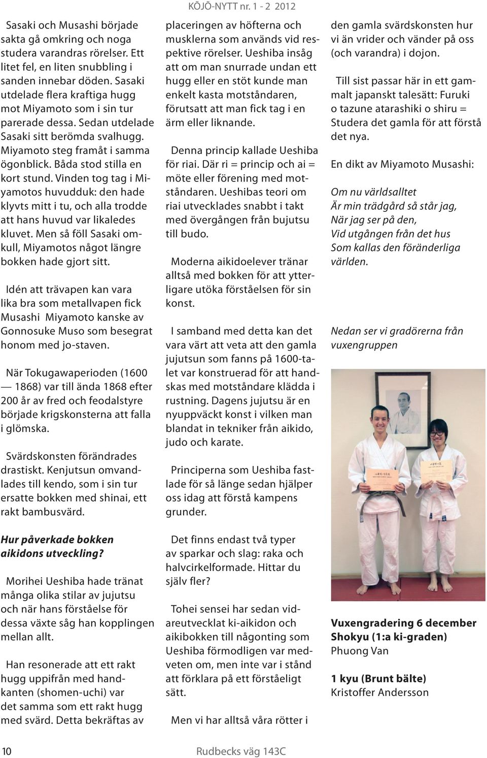 Vinden tog tag i Miyamotos huvudduk: den hade klyvts mitt i tu, och alla trodde att hans huvud var likaledes kluvet. Men så föll Sasaki omkull, Miyamotos något längre bokken hade gjort sitt.