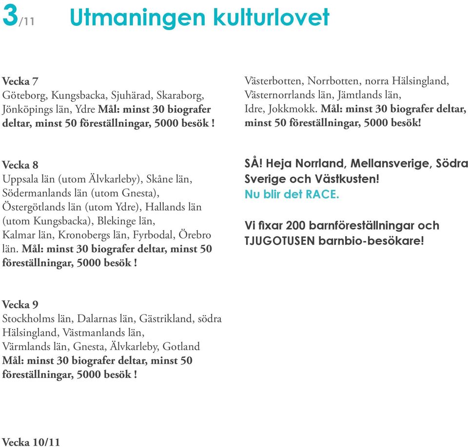 Vecka 8 Uppsala län (utom Älvkarleby), Skåne län, Södermanlands län (utom Gnesta), Östergötlands län (utom Ydre), Hallands län (utom Kungsbacka), Blekinge län, Kalmar län, Kronobergs län, Fyrbodal,