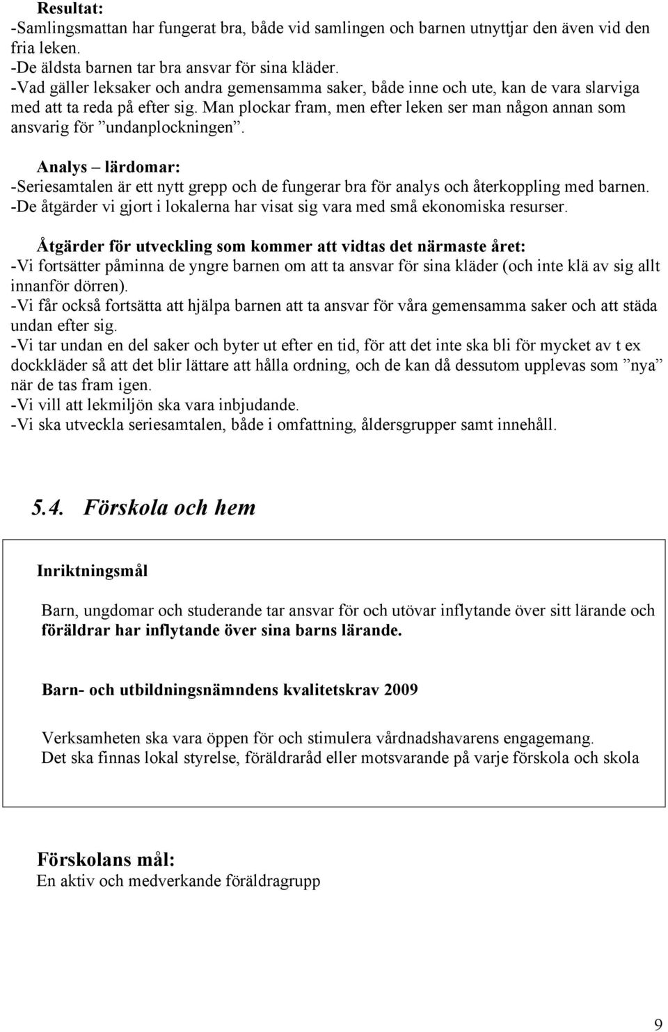 Man plockar fram, men efter leken ser man någon annan som ansvarig för undanplockningen. Analys lärdomar: -Seriesamtalen är ett nytt grepp och de fungerar bra för analys och återkoppling med barnen.