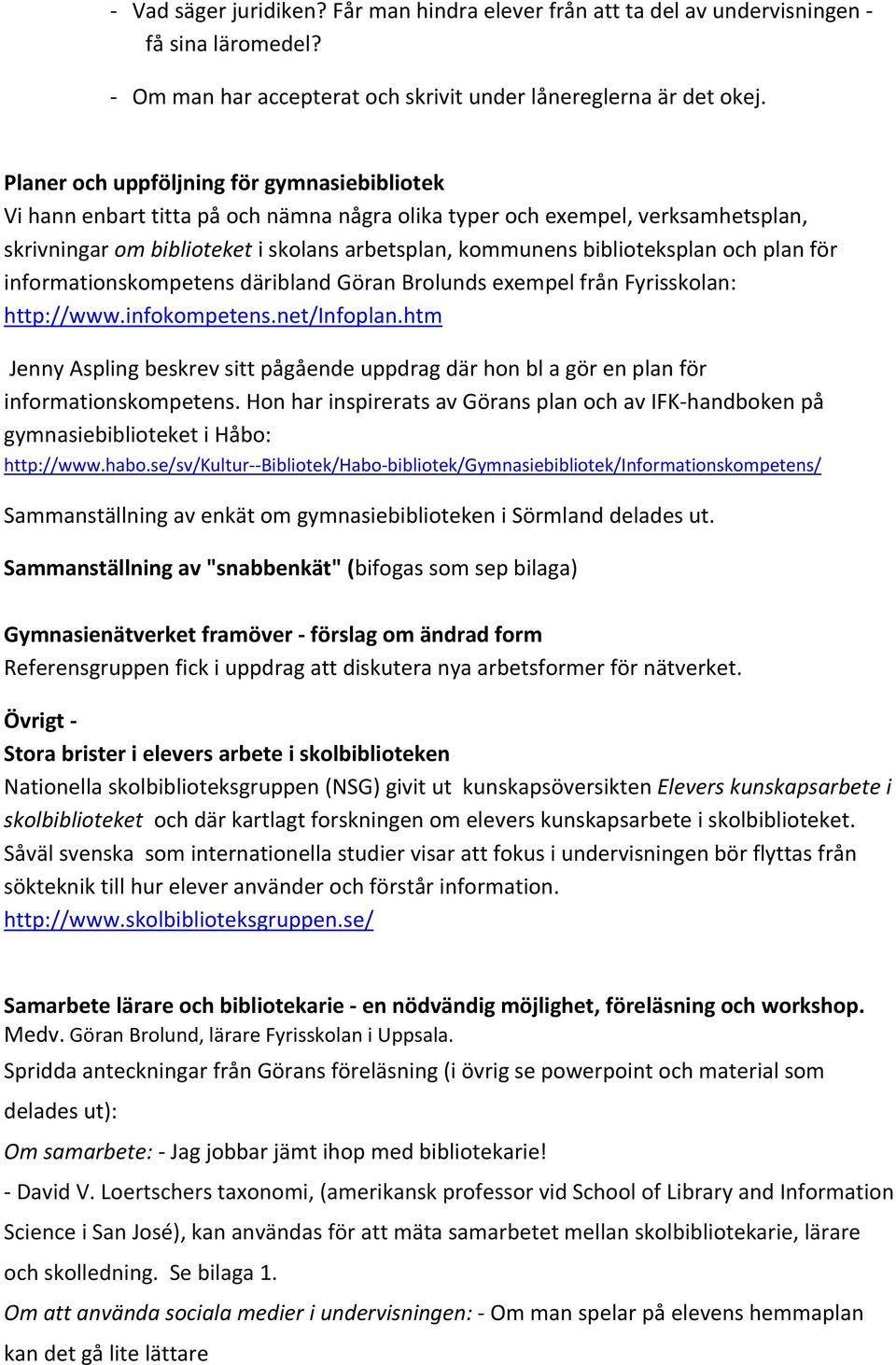 biblioteksplan och plan för informationskompetens däribland Göran Brolunds exempel från Fyrisskolan: http://www.infokompetens.net/infoplan.
