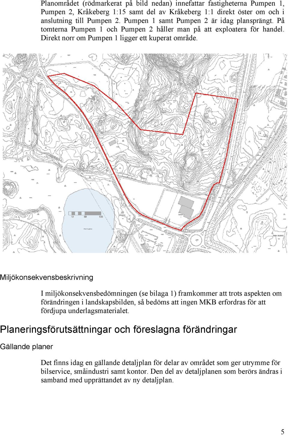 Miljökonsekvensbeskrivning I miljökonsekvensbedömningen (se bilaga 1) framkommer att trots aspekten om förändringen i landskapsbilden, så bedöms att ingen MKB erfordras för att fördjupa