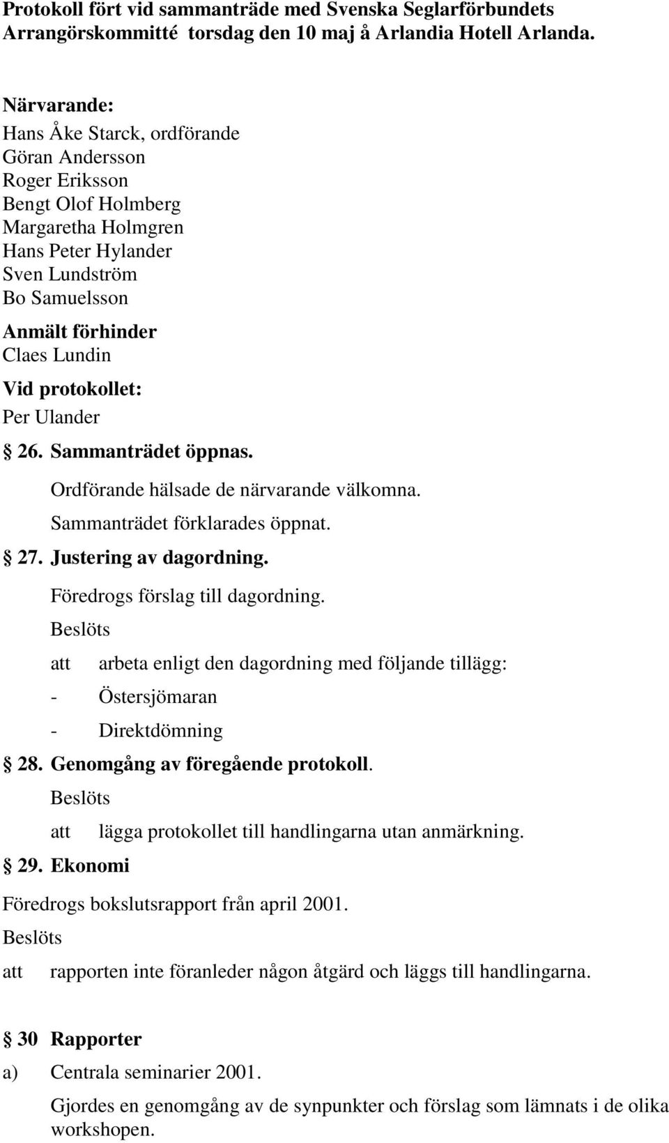 protokollet: Per Ulander 26. Sammanträdet öppnas. Ordförande hälsade de närvarande välkomna. Sammanträdet förklarades öppnat. 27. Justering av dagordning. Föredrogs förslag till dagordning.