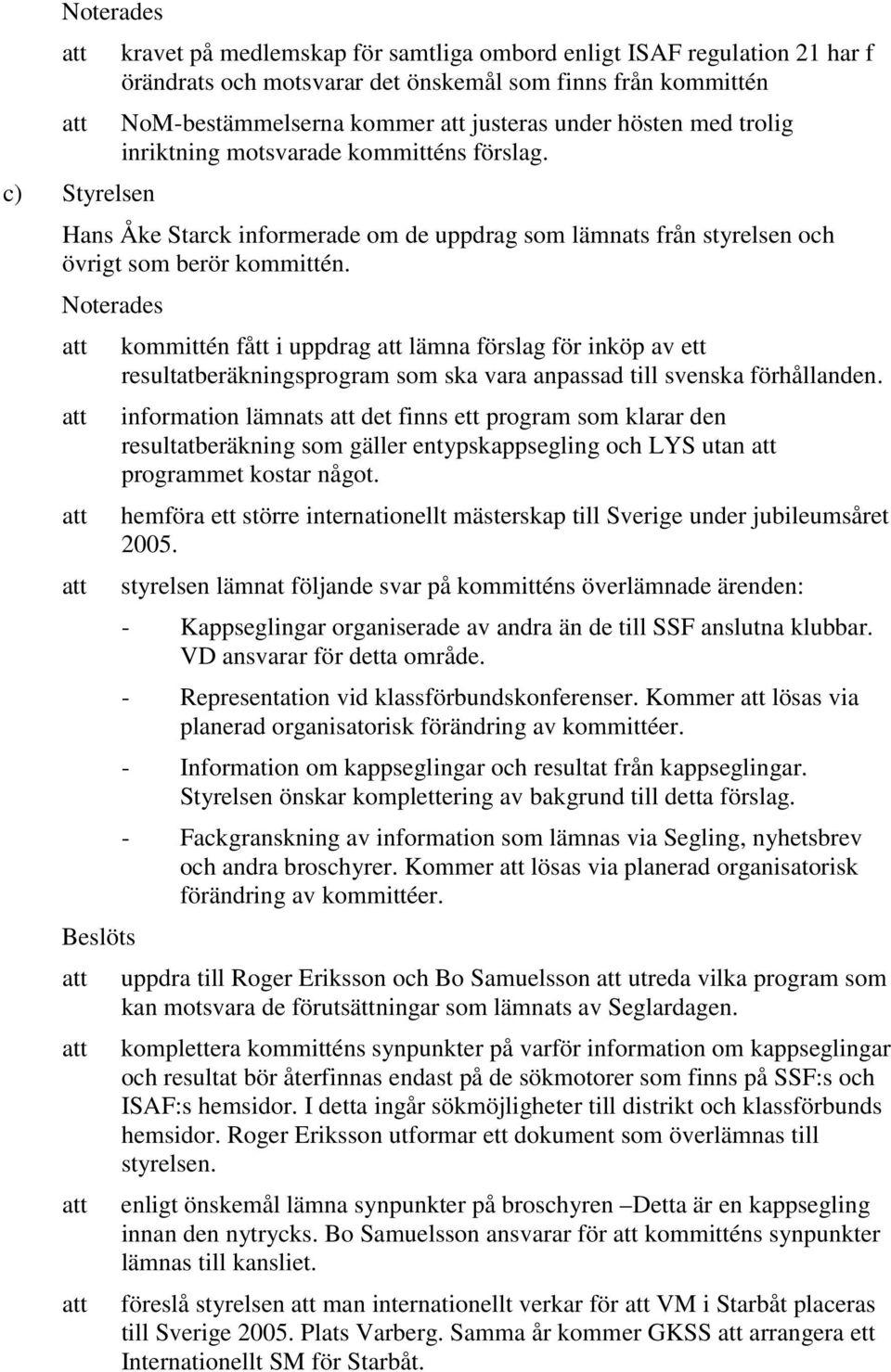 att kommittén fått i uppdrag att lämna förslag för inköp av ett resultatberäkningsprogram som ska vara anpassad till svenska förhållanden.