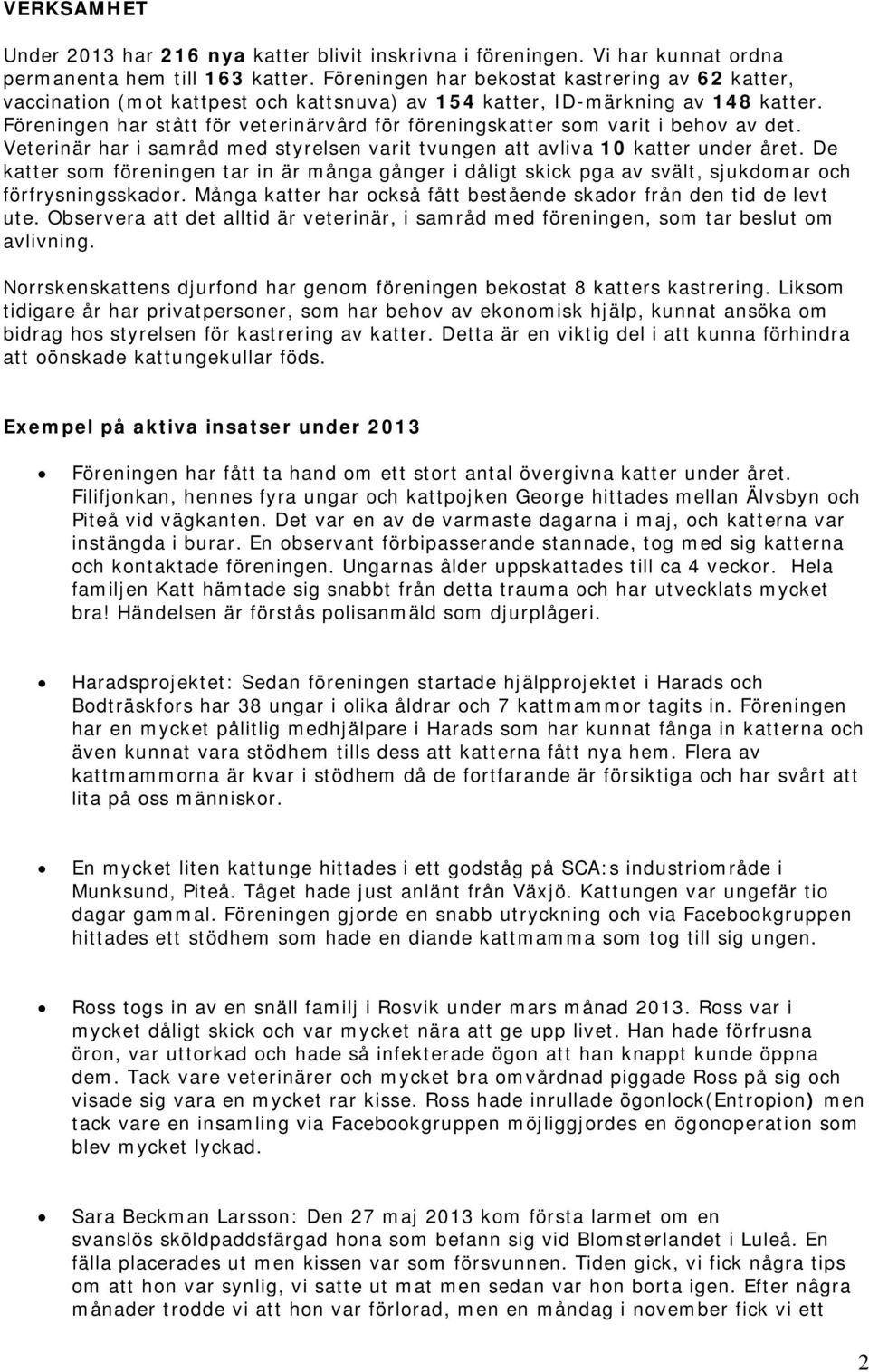 Föreningen har stått för veterinärvård för föreningskatter som varit i behov av det. Veterinär har i samråd med styrelsen varit tvungen att avliva 10 katter under året.