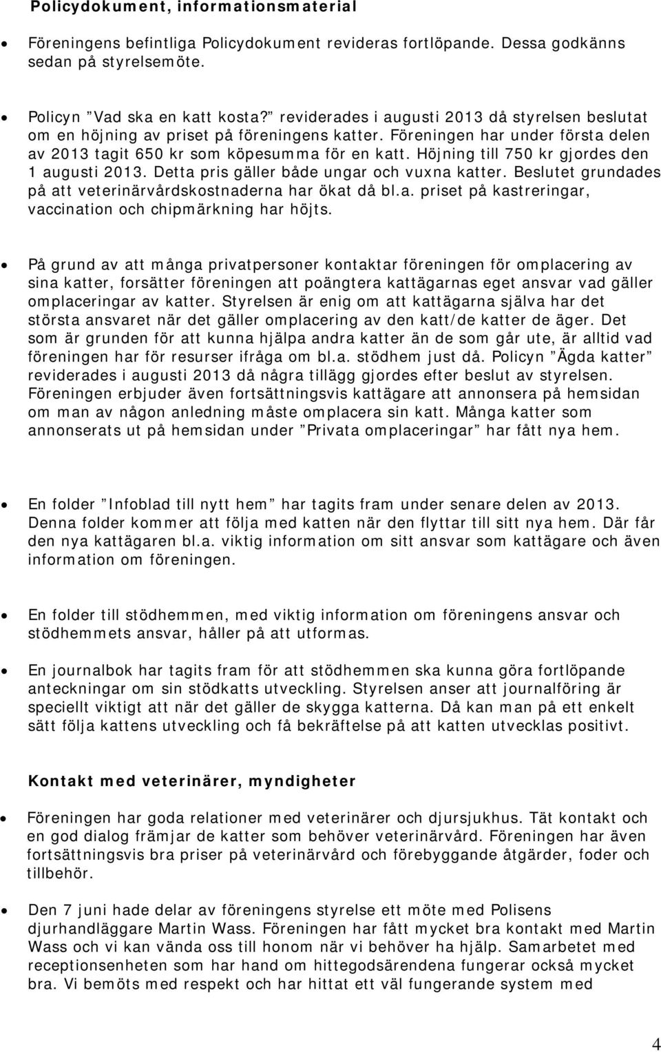 Höjning till 750 kr gjordes den 1 augusti 2013. Detta pris gäller både ungar och vuxna katter. Beslutet grundades på att veterinärvårdskostnaderna har ökat då bl.a. priset på kastreringar, vaccination och chipmärkning har höjts.