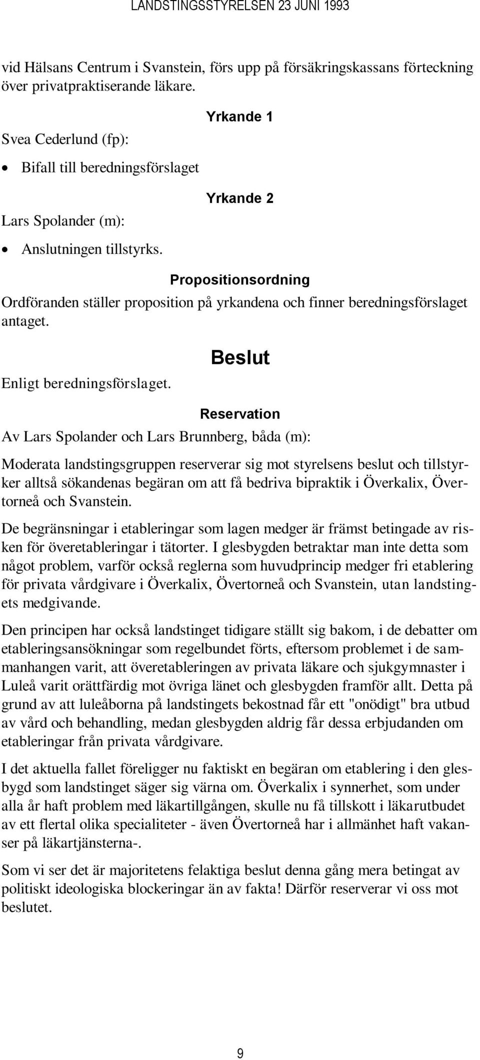 Propositionsordning Ordföranden ställer proposition på yrkandena och finner beredningsförslaget antaget.