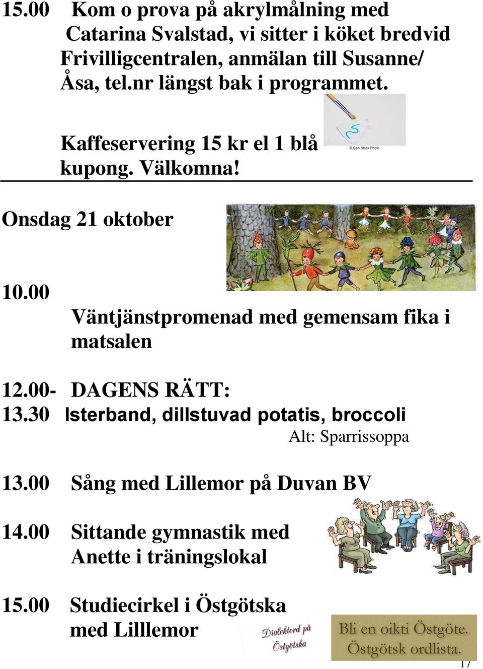 00 Väntjänstpromenad med gemensam fika i matsalen 13.30 Isterband, dillstuvad potatis, broccoli Alt: Sparrissoppa 13.