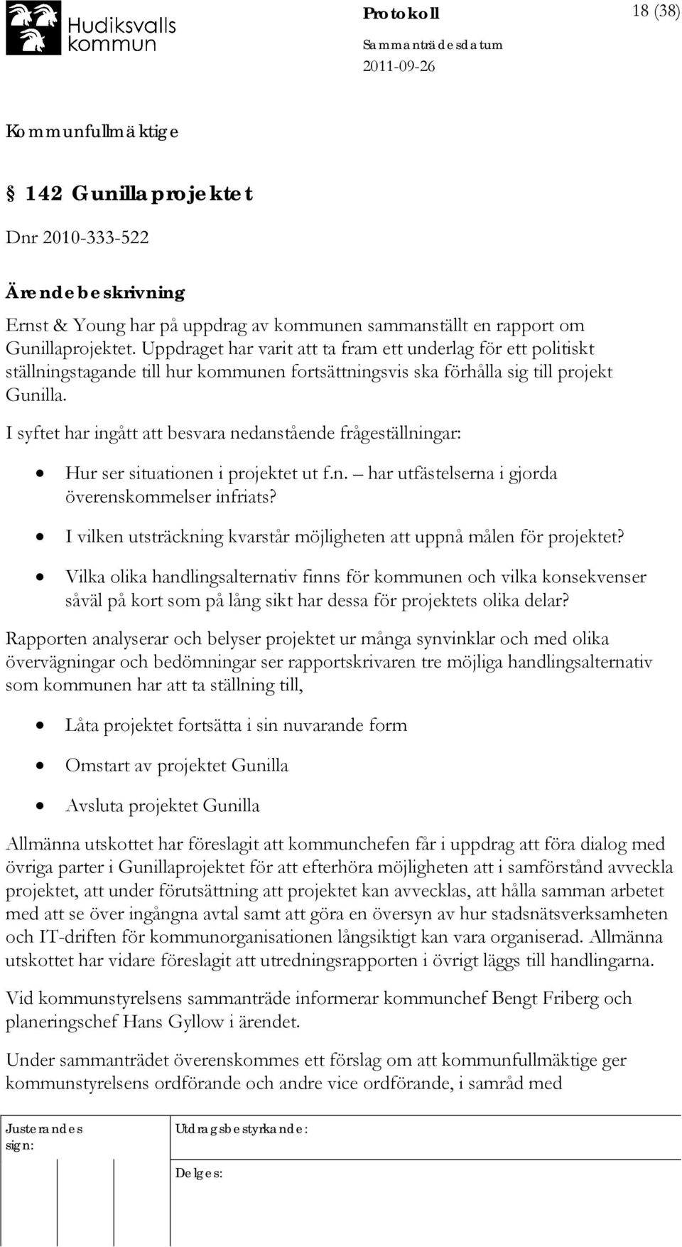 I syftet har ingått att besvara nedanstående frågeställningar: Hur ser situationen i projektet ut f.n. har utfästelserna i gjorda överenskommelser infriats?