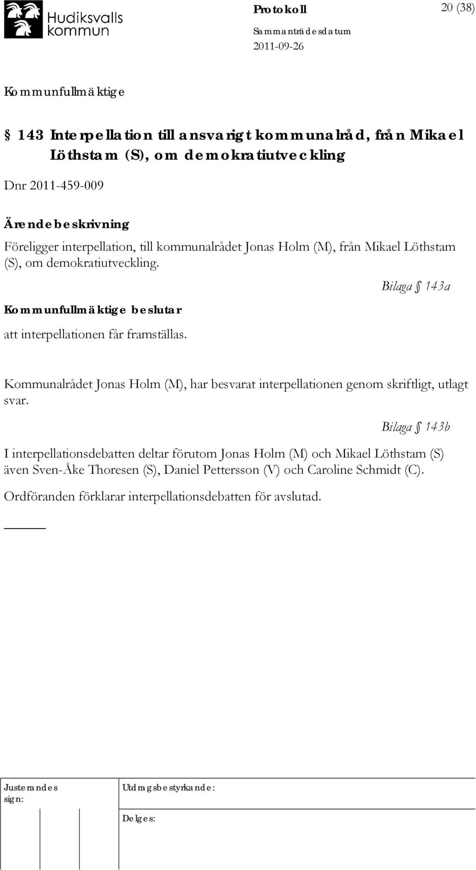 Bilaga 143a Kommunalrådet Jonas Holm (M), har besvarat interpellationen genom skriftligt, utlagt svar.