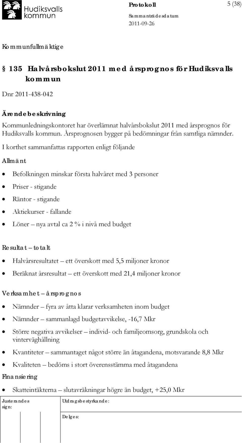 I korthet sammanfattas rapporten enligt följande Allmänt Befolkningen minskar första halvåret med 3 personer Priser - stigande Räntor - stigande Aktiekurser - fallande Löner nya avtal ca 2 % i nivå