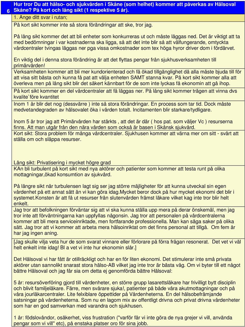 Det är viktigt att ta med bedömningar i var kostnaderna ska ligga, så att det inte blir så att välfungerande, omtyckta vårdcentraler tvingas läggas ner pga vissa omkostnader som tex höga hyror driver