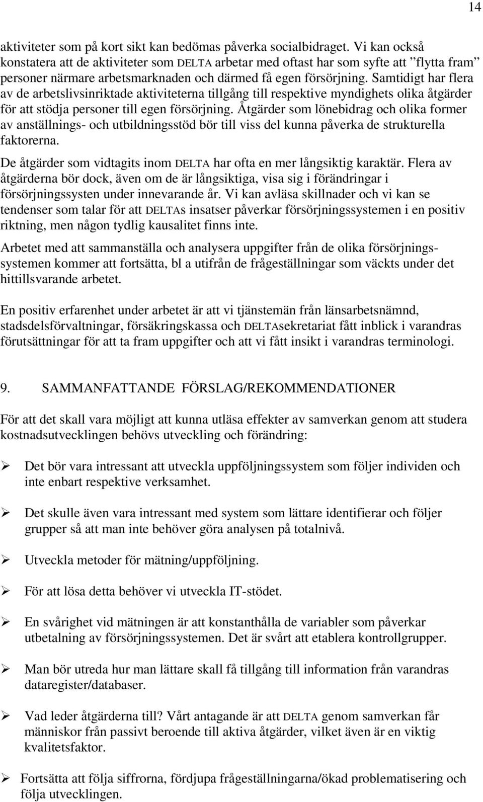 Samtidigt har flera av de arbetslivsinriktade aktiviteterna tillgång till respektive myndighets olika åtgärder för att stödja personer till egen försörjning.