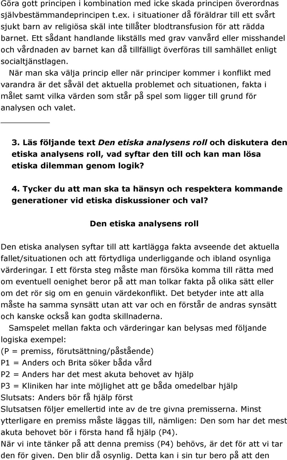 Ett sådant handlande likställs med grav vanvård eller misshandel och vårdnaden av barnet kan då tillfälligt överföras till samhället enligt socialtjänstlagen.