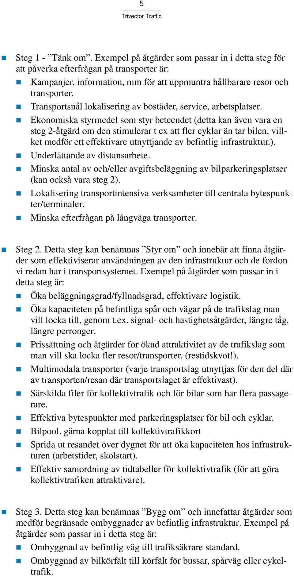 Ekonomiska styrmedel som styr beteendet (detta kan även vara en steg 2-åtgärd om den stimulerar t ex att fler cyklar än tar bilen, villket medför ett effektivare utnyttjande av befintlig