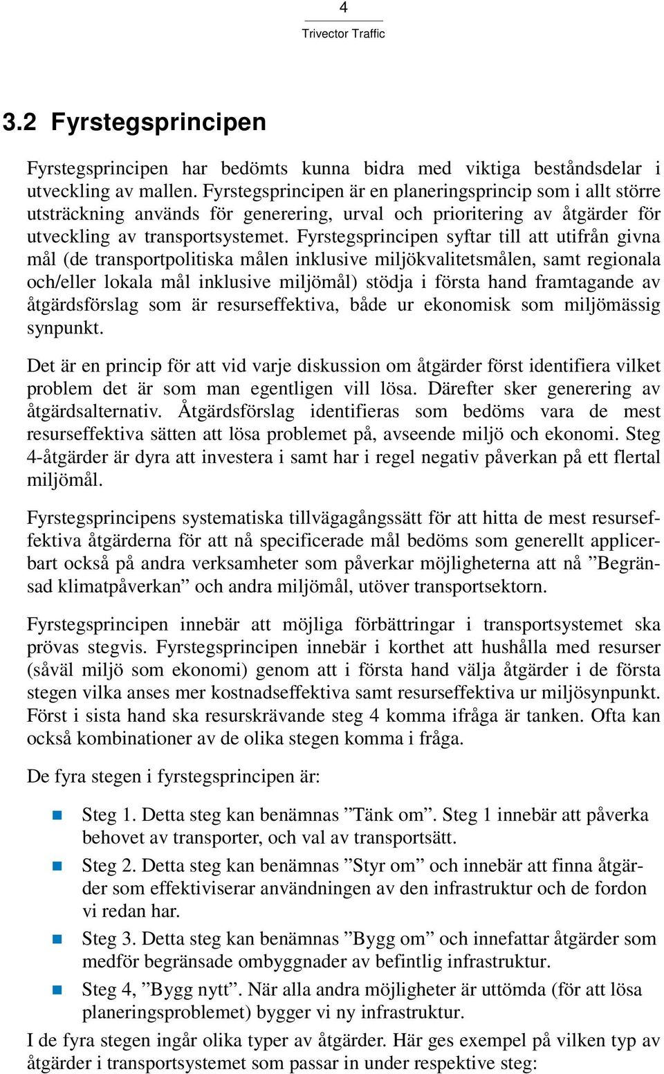 Fyrstegsprincipen syftar till att utifrån givna mål (de transportpolitiska målen inklusive miljökvalitetsmålen, samt regionala och/eller lokala mål inklusive miljömål) stödja i första hand