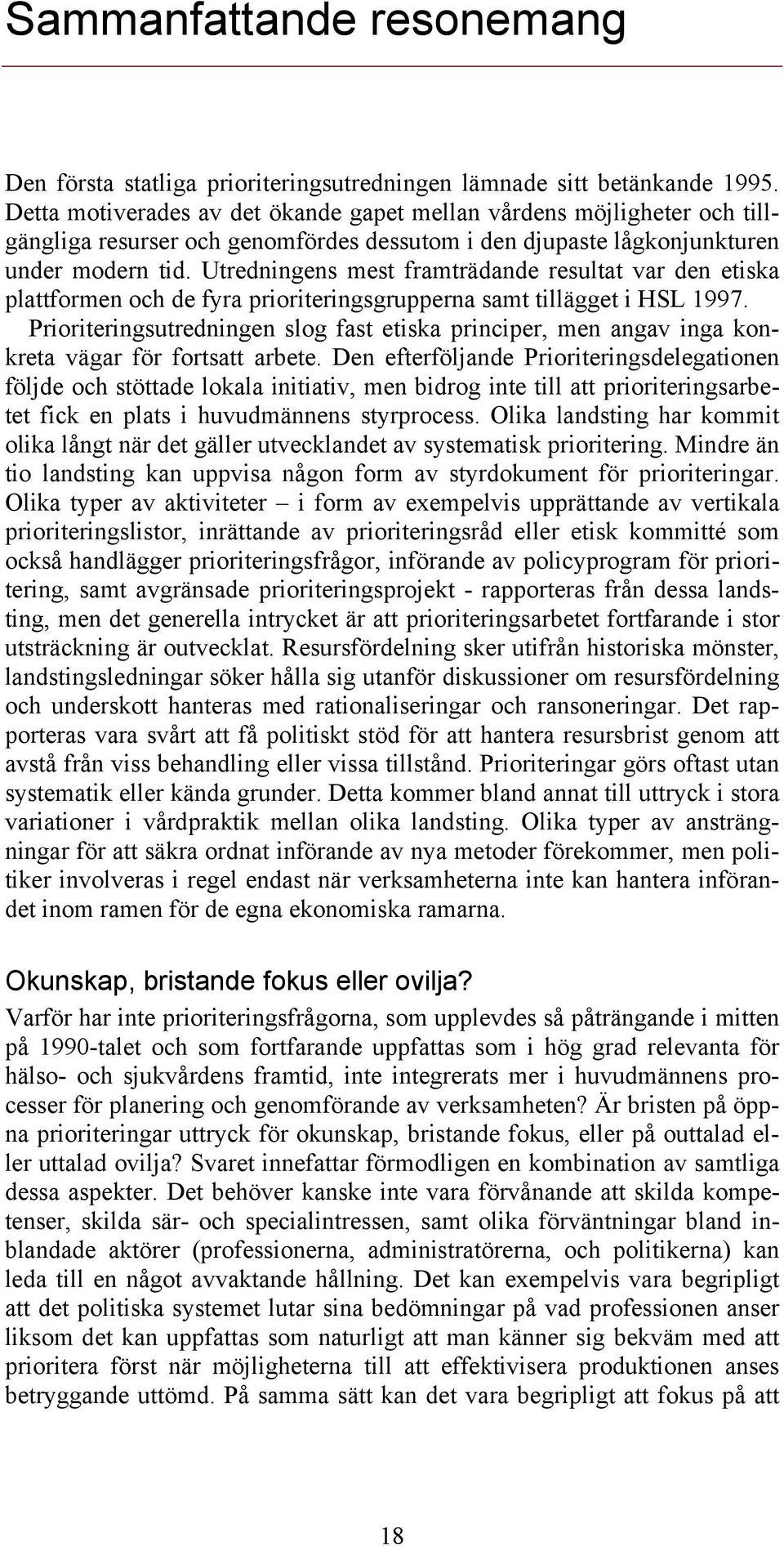 Utredningens mest framträdande resultat var den etiska plattformen och de fyra prioriteringsgrupperna samt tillägget i HSL 1997.