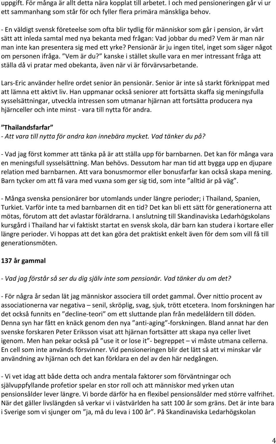 Vem är man när man inte kan presentera sig med ett yrke? Pensionär är ju ingen titel, inget som säger något om personen ifråga. Vem är du?