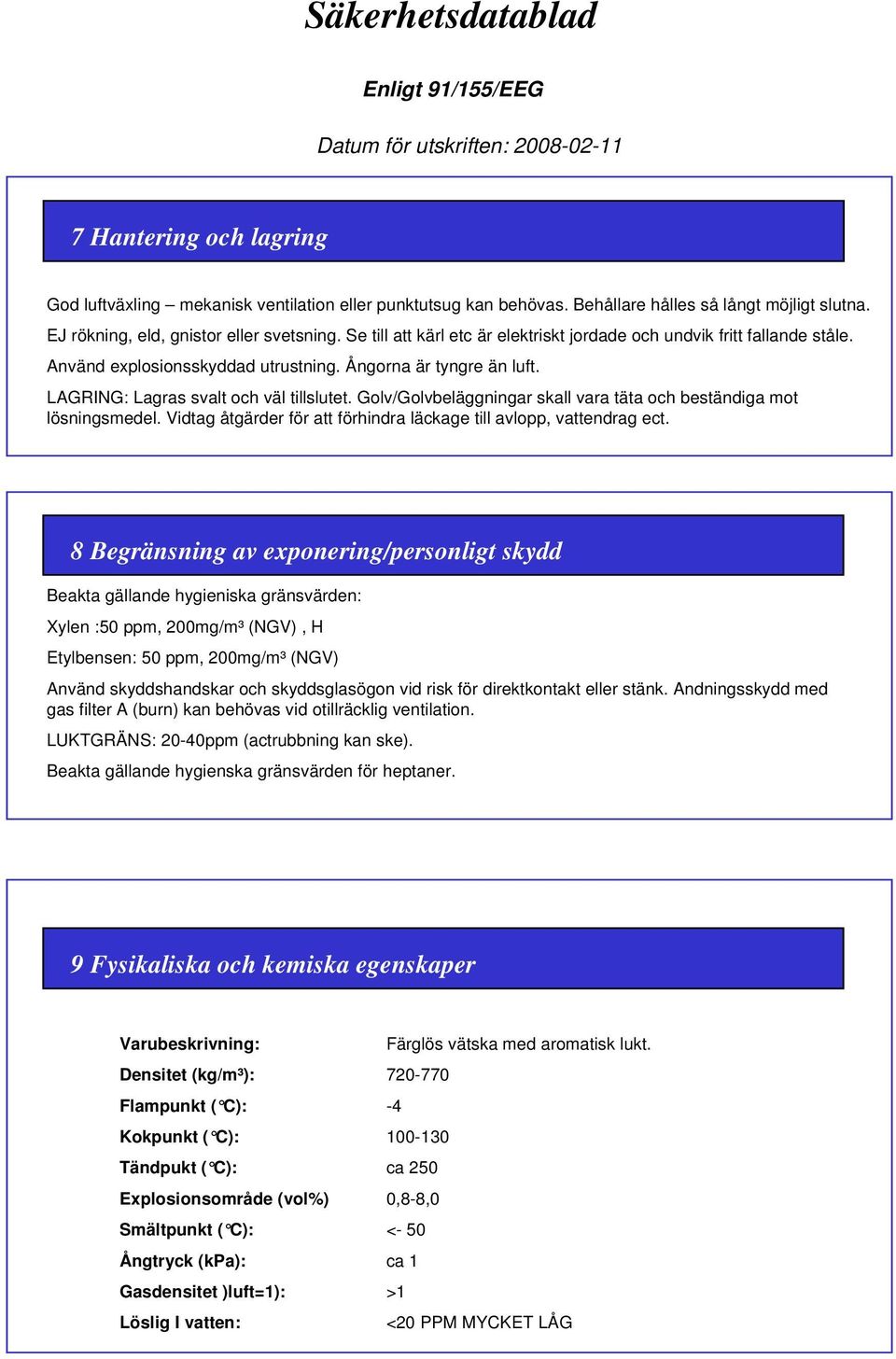 Golv/Golvbeläggningar skall vara täta och beständiga mot lösningsmedel. Vidtag åtgärder för att förhindra läckage till avlopp, vattendrag ect.