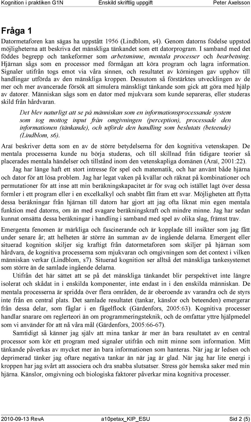 Signaler utifrån togs emot via våra sinnen, och resultatet av körningen gav upphov till handlingar utförda av den mänskliga kroppen.