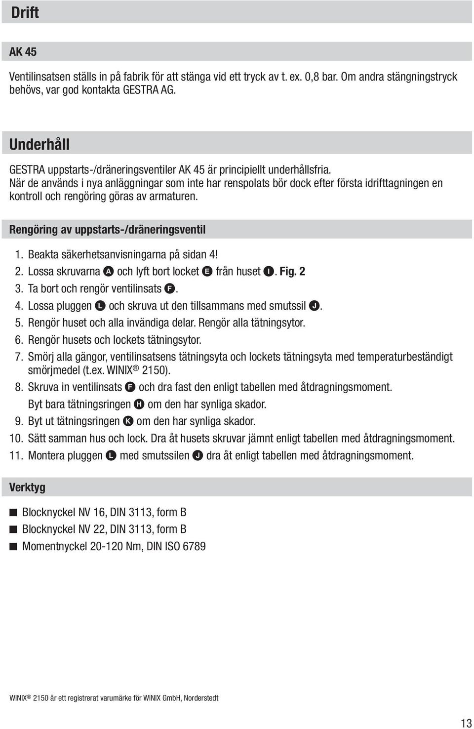 När de används i nya anläggningar som inte har renspolats bör dock efter första idrifttagningen en kontroll och rengöring göras av armaturen. Rengöring av uppstarts-/dräneringsventil 1.