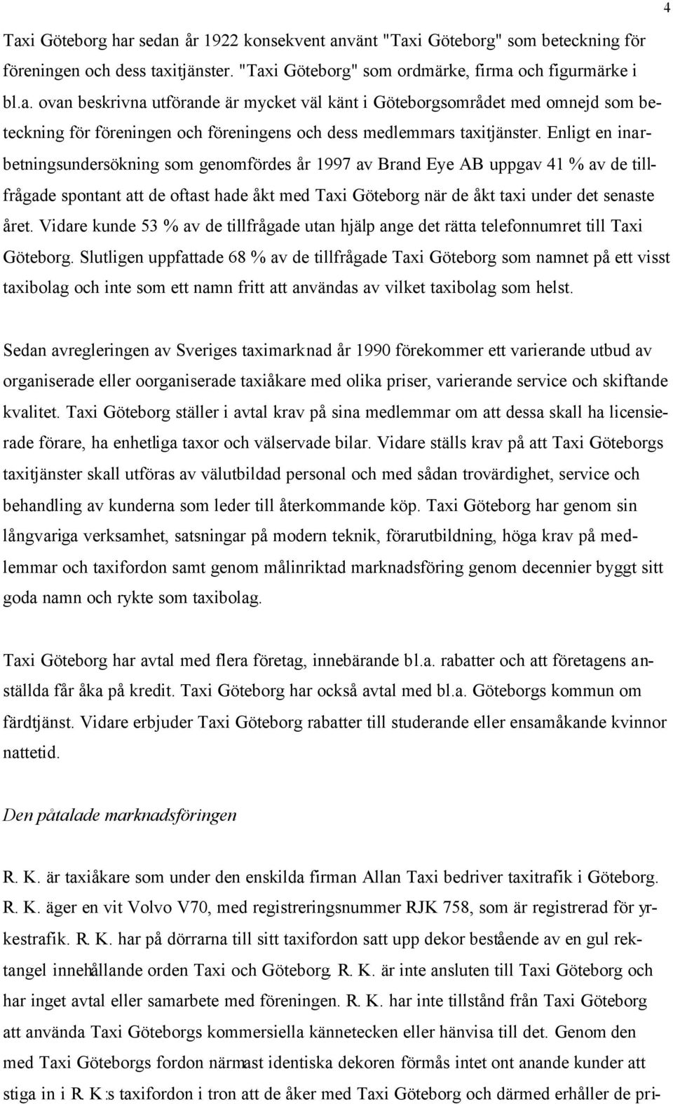 Vidare kunde 53 % av de tillfrågade utan hjälp ange det rätta telefonnumret till Taxi Göteborg.