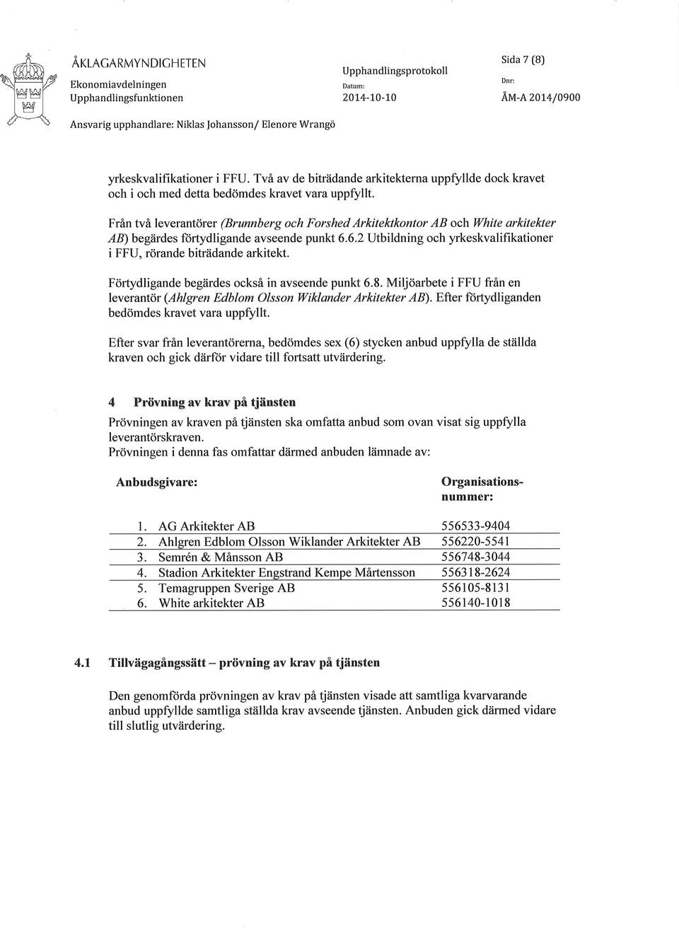 Från två leverantörer (Brunnberg och Forshed Arkitektkontor AB och \lhite arkitekter AB)begtudes ftirtydligande avseende punkt 6.