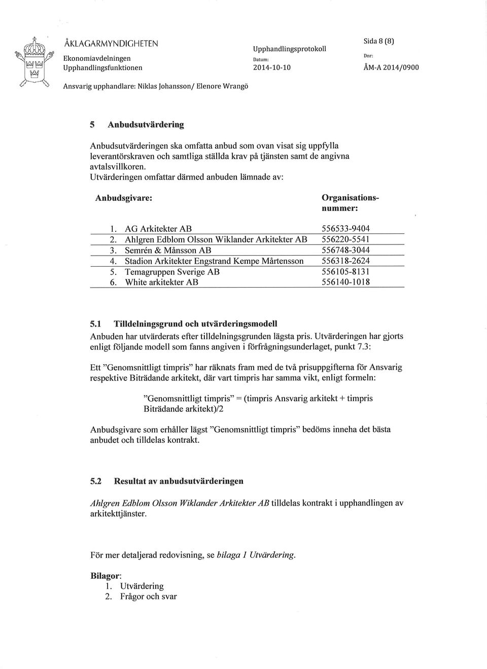 Utvärderingen omfattar därmed anbuden l2imnade av: Anbudsgivare: Organisationsnummer: L AG Arkitekter AB ss6s33-9404 2. Ahlgren Edblom Olsson Wiklander Arkitekter AB 556220-5541 3.