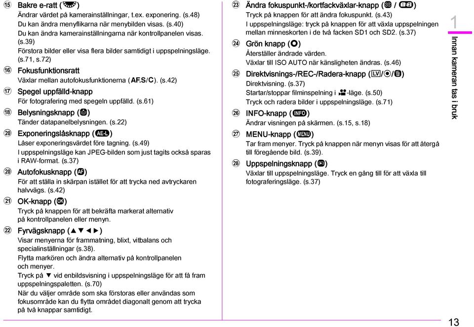 (s.61) h Belysningsknapp (8) Tänder datapanelbelysningen. (s.22) j j k l Exponeringslåsknapp (H) Låser exponeringsvärdet före tagning. (s.49) I uppspelningsläge kan JPEG-bilden som just tagits också sparas i RAW-format.