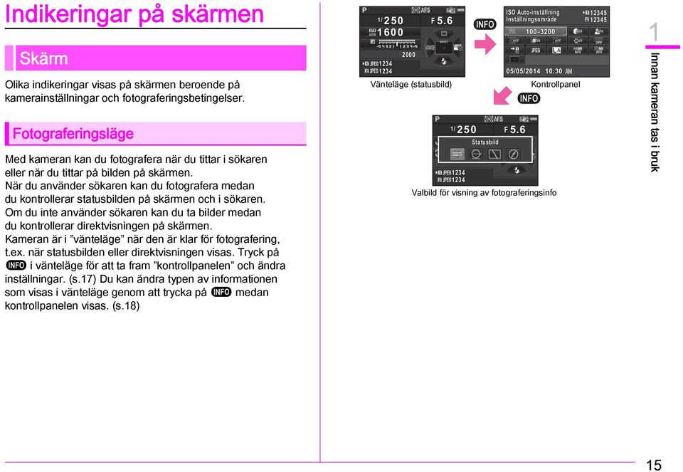 När du använder sökaren kan du fotografera medan du kontrollerar statusbilden på skärmen och i sökaren. Om du inte använder sökaren kan du ta bilder medan du kontrollerar direktvisningen på skärmen.