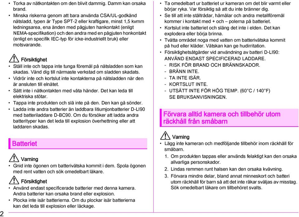 den andra med en pågjuten honkontakt (enligt en specifik IEC-typ för icke-industriellt bruk) eller motsvarande. Försiktighet Ställ inte och tappa inte tunga föremål på nätsladden som kan skadas.