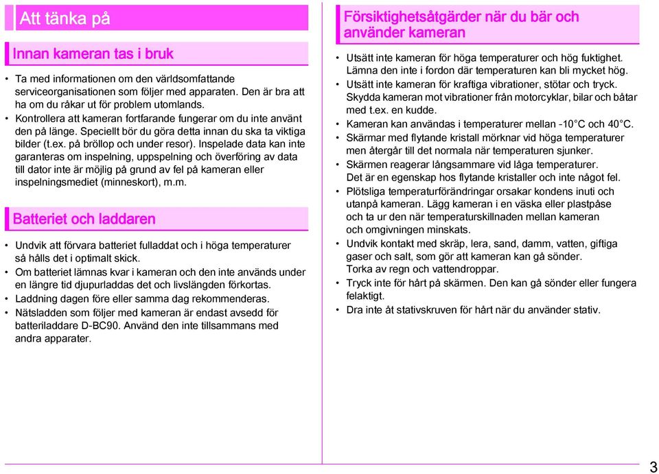 Inspelade data kan inte garanteras om inspelning, uppspelning och överföring av data till dator inte är möjlig på grund av fel på kameran eller inspelningsmediet (minneskort), m.m. Batteriet och laddaren Undvik att förvara batteriet fulladdat och i höga temperaturer så hålls det i optimalt skick.