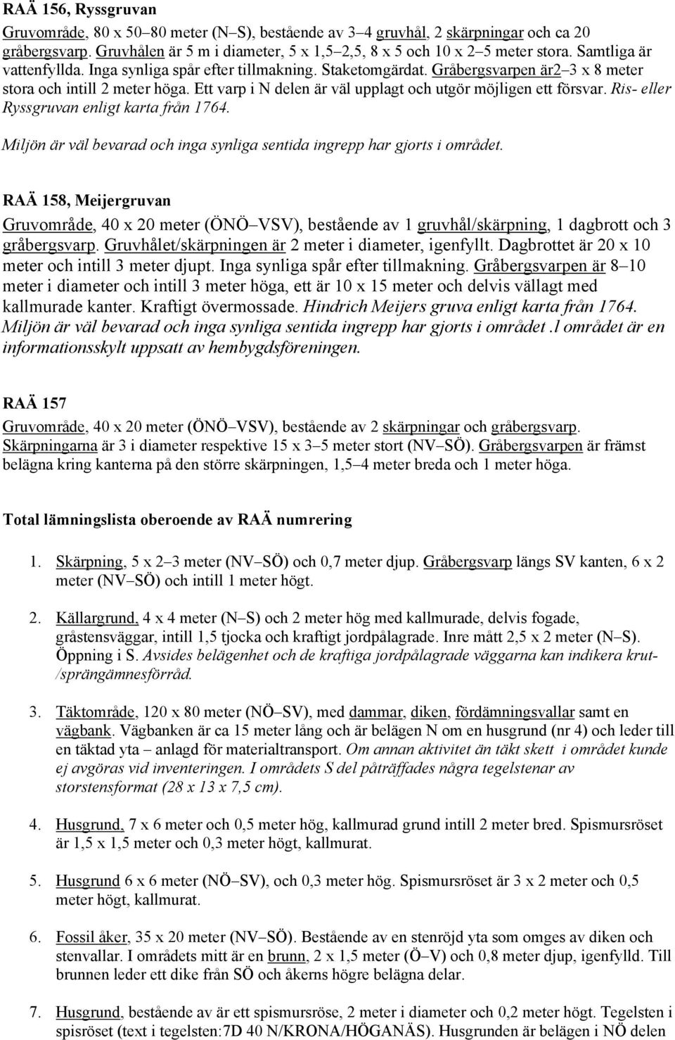 Ett varp i N delen är väl upplagt och utgör möjligen ett försvar. Ris- eller Ryssgruvan enligt karta från 1764. Miljön är väl bevarad och inga synliga sentida ingrepp har gjorts i området.