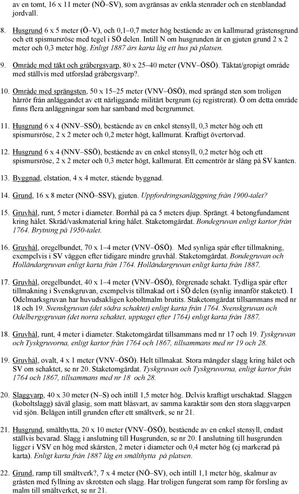 Intill N om husgrunden är en gjuten grund 2 x 2 meter och 0,3 meter hög. Enligt 1887 års karta låg ett hus på platsen. 9. Område med täkt och gråbergsvarp, 80 x 25 40 meter (VNV ÖSÖ).