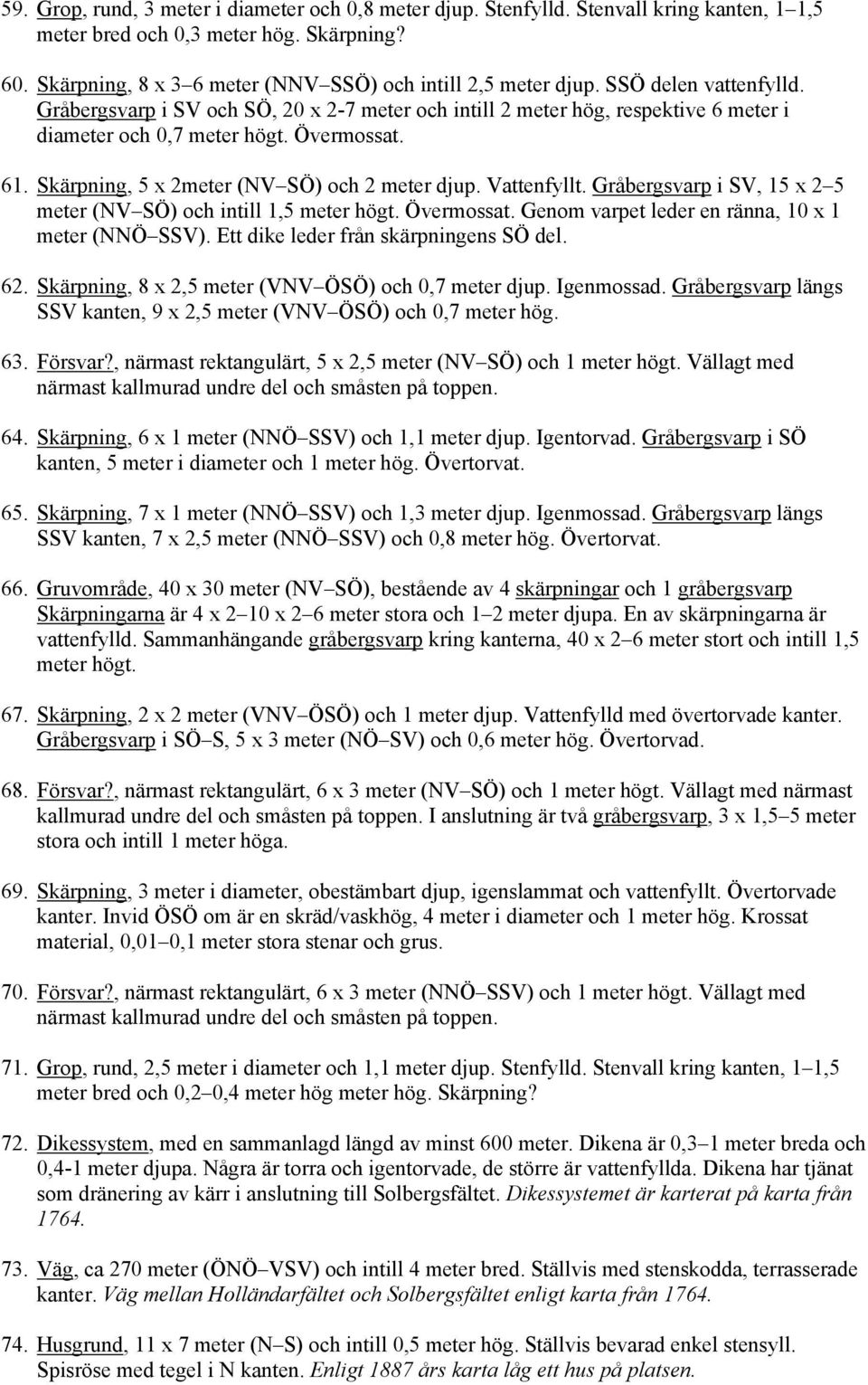 Övermossat. 61. Skärpning, 5 x 2meter (NV SÖ) och 2 meter djup. Vattenfyllt. Gråbergsvarp i SV, 15 x 2 5 meter (NV SÖ) och intill 1,5 meter högt. Övermossat.