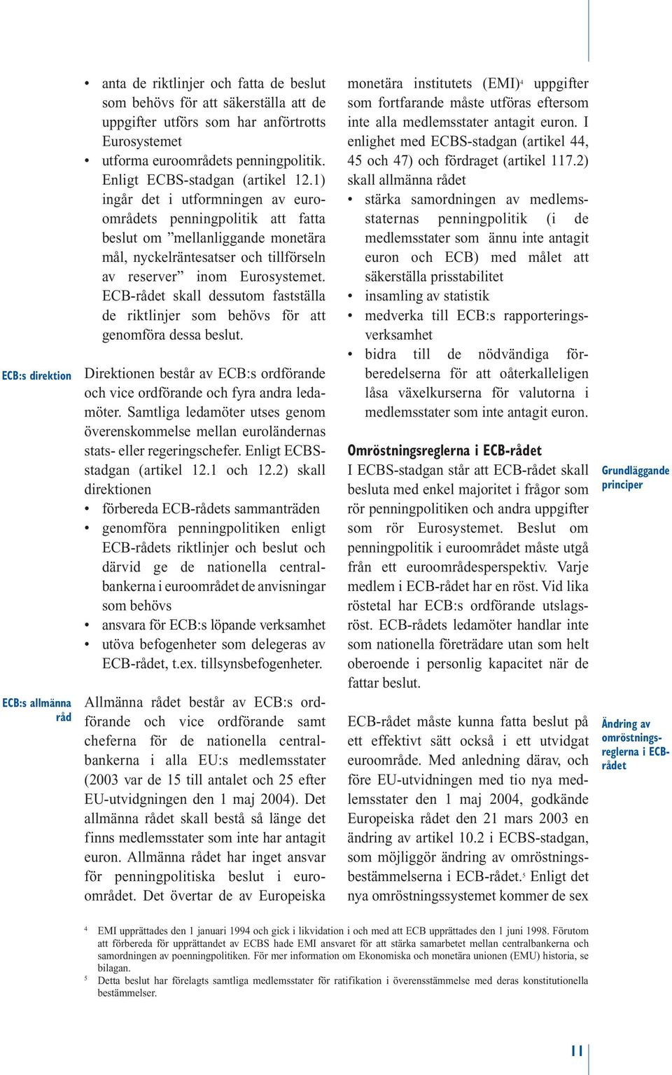 1) ingår det i utformningen av euroområdets penningpolitik att fatta beslut om mellanliggande monetära mål, nyckelräntesatser och tillförseln av reserver inom Eurosystemet.