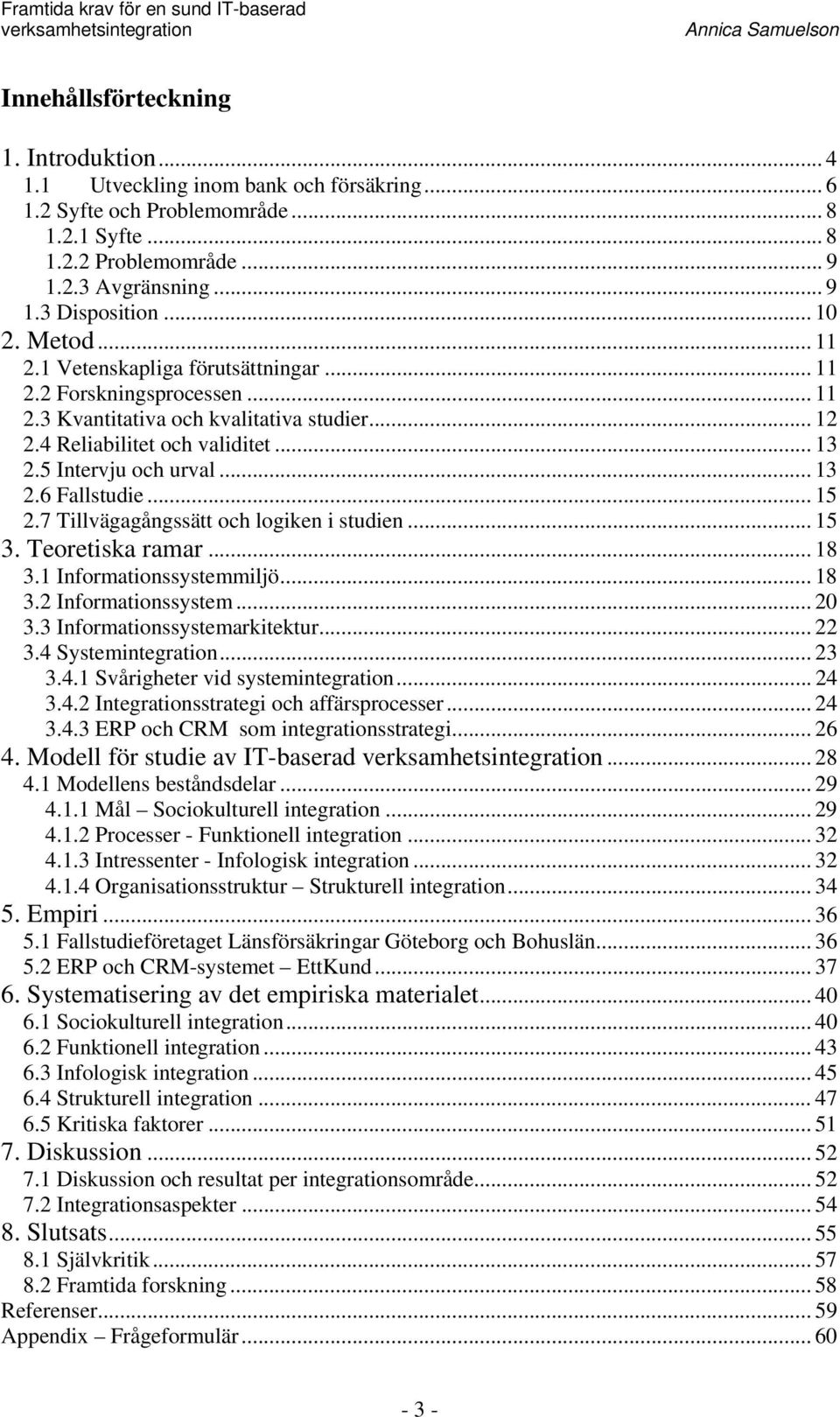 .. 13 2.6 Fallstudie... 15 2.7 Tillvägagångssätt och logiken i studien... 15 3. Teoretiska ramar... 18 3.1 Informationssystemmiljö... 18 3.2 Informationssystem... 20 3.3 Informationssystemarkitektur.