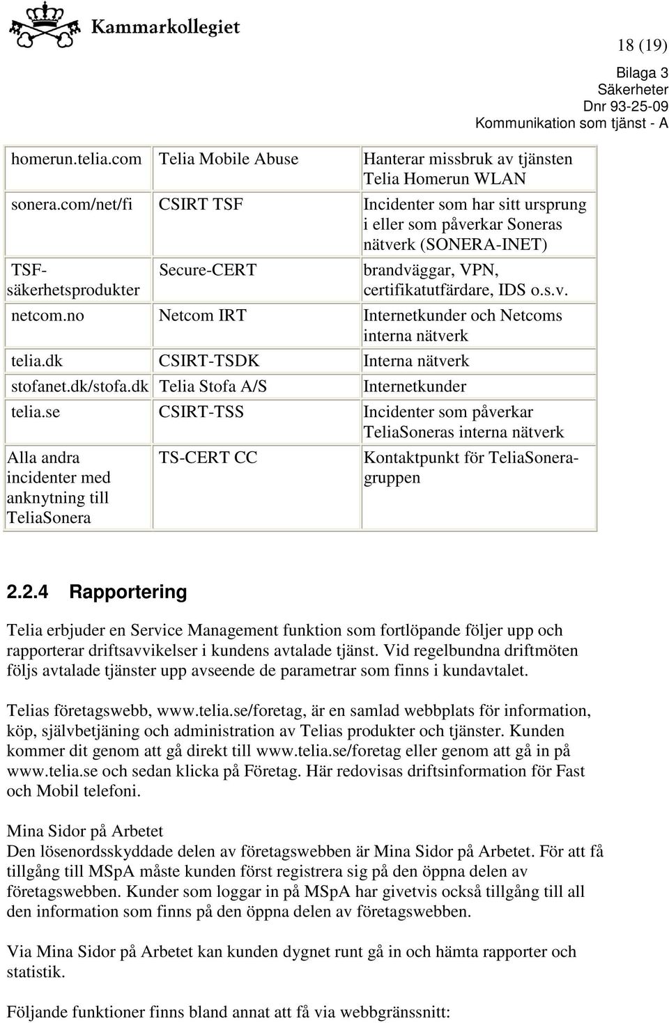 no Netcom IRT Internetkunder och Netcoms interna nätverk telia.dk CSIRT-TSDK Interna nätverk stofanet.dk/stofa.dk Telia Stofa A/S Internetkunder telia.