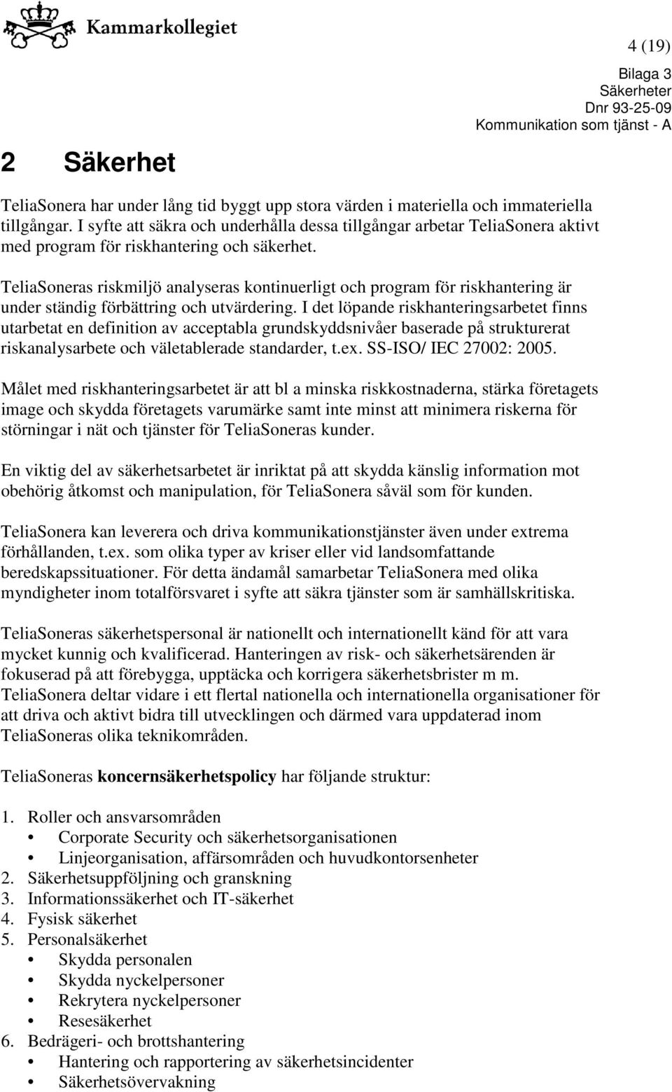 TeliaSoneras riskmiljö analyseras kontinuerligt och program för riskhantering är under ständig förbättring och utvärdering.