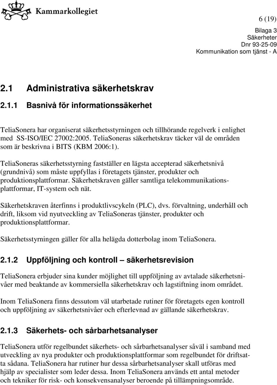 TeliaSoneras säkerhetsstyrning fastställer en lägsta accepterad säkerhetsnivå (grundnivå) som måste uppfyllas i företagets tjänster, produkter och produktionsplattformar.