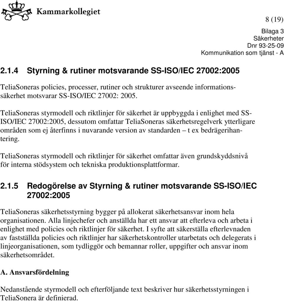 nuvarande version av standarden t ex bedrägerihantering. TeliaSoneras styrmodell och riktlinjer för säkerhet omfattar även grundskyddsnivå för interna stödsystem och tekniska produktionsplattformar.