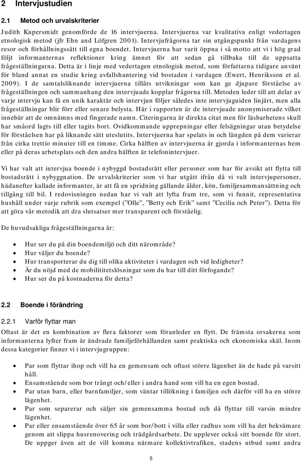 Intervjuerna har varit öppna i så motto att vi i hög grad följt informanternas reflektioner kring ämnet för att sedan gå tillbaka till de uppsatta frågeställningarna.