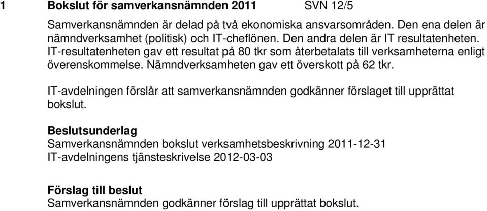 IT-resultatenheten gav ett resultat på 80 tkr som återbetalats till verksamheterna enligt överenskommelse. Nämndverksamheten gav ett överskott på 62 tkr.