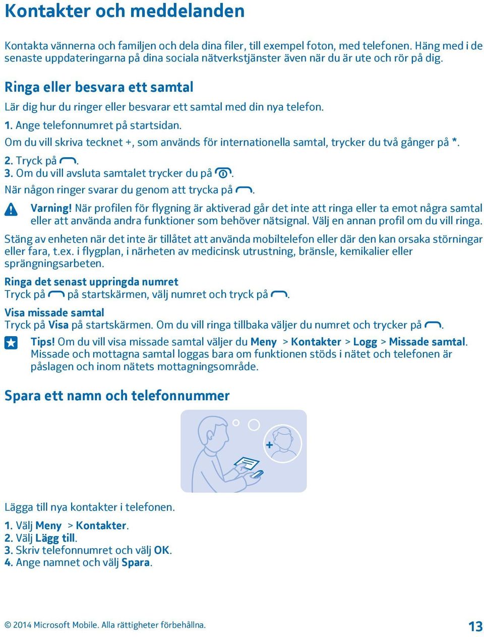 Ringa eller besvara ett samtal Lär dig hur du ringer eller besvarar ett samtal med din nya telefon. 1. Ange telefonnumret på startsidan.