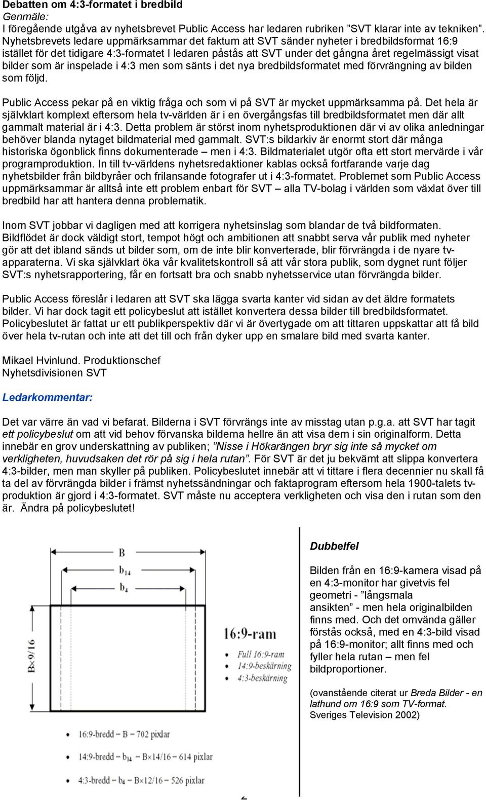 bilder som är inspelade i 4:3 men som sänts i det nya bredbildsformatet med förvrängning av bilden som följd. Public Access pekar på en viktig fråga och som vi på SVT är mycket uppmärksamma på.