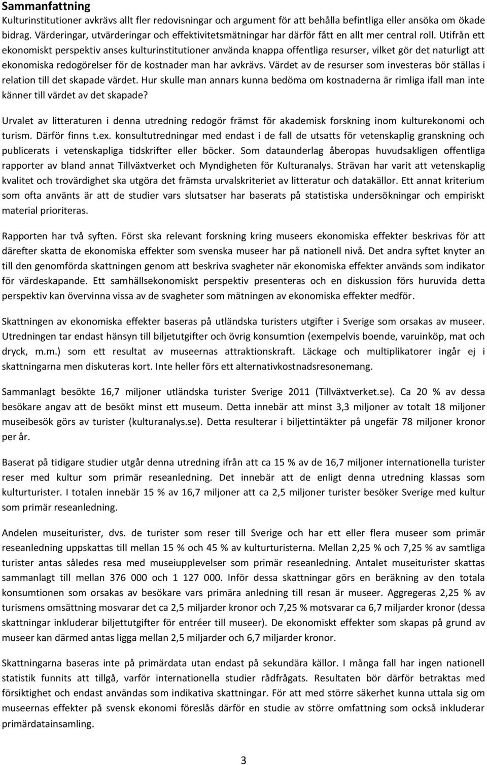 Utifrån ett ekonomiskt perspektiv anses kulturinstitutioner använda knappa offentliga resurser, vilket gör det naturligt att ekonomiska redogörelser för de kostnader man har avkrävs.